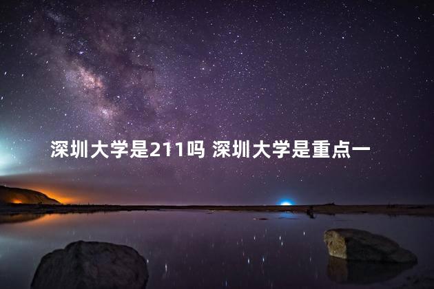 深圳大学是211吗 深圳大学是重点一本吗